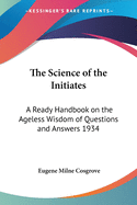 The Science of the Initiates: A Ready Handbook on the Ageless Wisdom of Questions and Answers 1934