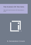 The Science of the Soul: The Art and Science of Building a Soul - Clymer, R Swinburne