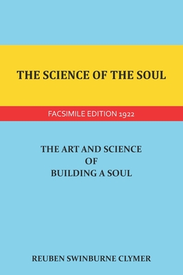 The Science of the Soul: The Art and Science of Building a Soul - Clymer, Reuben Swinburne