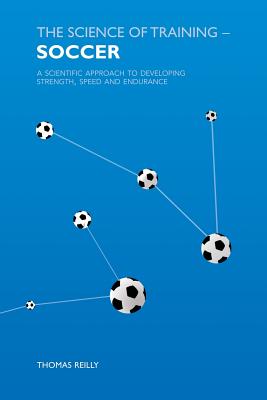 The Science of Training - Soccer: A Scientific Approach to Developing Strength, Speed and Endurance - Reilly, Thomas