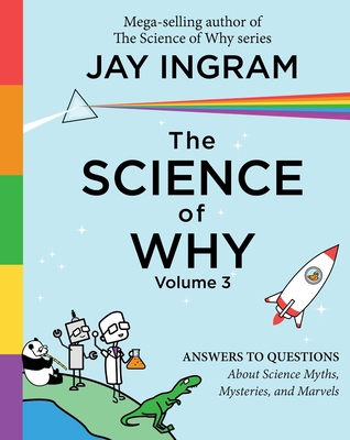 The Science of Why, Volume 3: Answers to Questions about Science Myths, Mysteries, and Marvels - Ingram, Jay