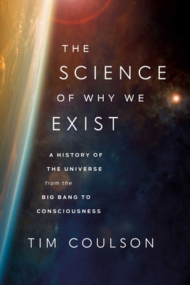 The Science of Why We Exist: A History of the Universe from the Big Bang to Consciousness - Coulson, Tim