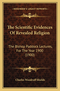 The Scientific Evidences Of Revealed Religion: The Bishop Paddock Lectures, For The Year 1900 (1900)