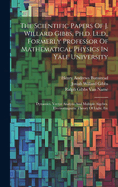 The Scientific Papers Of J. Willard Gibbs, Ph.d. Ll.d., Formerly Professor Of Mathematical Physics In Yale University: Dynamics. Vector Analysis And Multiple Algebra. Electromagnetic Theory Of Light, Etc