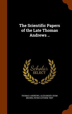 The Scientific Papers of the Late Thomas Andrews .. - Andrews, Thomas, and Brown, Alexander Crum, and Tint, Peter Guthrie