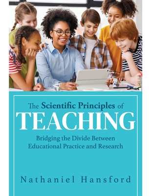 The Scientific Principles of Teaching: Bridging the Divide Between Educational Practice and Research (a User-Friendly Guide for Understanding Educational Research.) - Hansford, Nathaniel