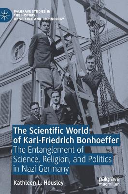 The Scientific World of Karl-Friedrich Bonhoeffer: The Entanglement of Science, Religion, and Politics in Nazi Germany - Housley, Kathleen L