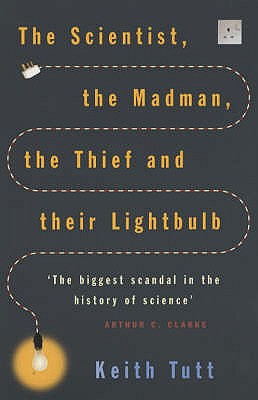 The Scientist, The Madman, The Thief And Their Lightbulb: The Search For Free Energy - Tutt, Keith