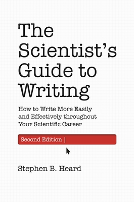 The Scientist's Guide to Writing, 2nd Edition: How to Write More Easily and Effectively Throughout Your Scientific Career - Heard, Stephen B