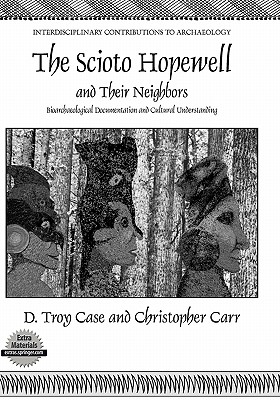 The Scioto Hopewell and Their Neighbors: Bioarchaeological Documentation and Cultural Understanding - Case, Daniel Troy, and Johnston, C a (Contributions by), and Carr, Christopher, Dr.