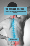 The scoliosis solution: A guide to building resilience and managing scoliosis