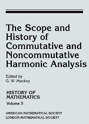 The Scope and History of Commutative and Noncommutative Harmonic Analysis - Mackey, George W.