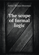 The Scope of Formal Logic - Shearman, Arthur Thomas