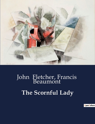 The Scornful Lady - Beaumont, Francis, and Fletcher, John