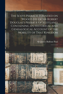 The Scots Peerage: Founded on Wood's Ed. of Sir Robert Douglas's Peerage of Scotland; Containing an Historical and Genealogical Account of the Nobility of That Kingdom