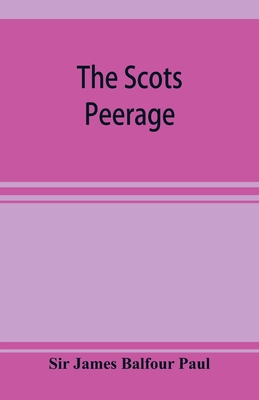 The Scots peerage; founded on Wood's edition of Sir Robert Douglas's peerage of Scotland; containing an historical and genealogical account of the nobility of that kingdom - James Balfour Paul, Sir