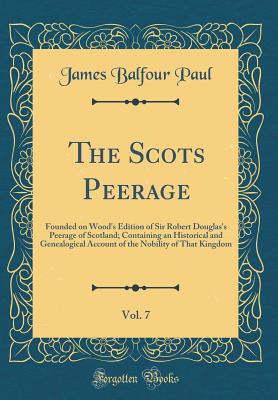 The Scots Peerage, Vol. 7: Founded on Wood's Edition of Sir Robert Douglas's Peerage of Scotland; Containing an Historical and Genealogical Account of the Nobility of That Kingdom (Classic Reprint) - Paul, James Balfour, Sir