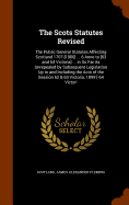 The Scots Statutes Revised: The Public General Statutes Affecting Scotland 1707-[1900] ... 6 Anne to [63 and 64 Victoria] ... in So Far As Unrepealed by Subsequent Legislation Up to and Including the Acts of the Session 62 & 63 Victoria, 1899 [-64 Victori