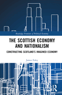 The Scottish Economy and Nationalism: Constructing Scotland's Imagined Economy