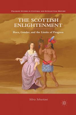 The Scottish Enlightenment: Race, Gender, and the Limits of Progress - Sebastiani, Silvia