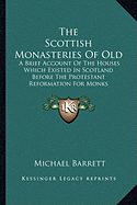 The Scottish Monasteries Of Old: A Brief Account Of The Houses Which Existed In Scotland Before The Protestant Reformation For Monks Following The Rule Of St. Benedict (1913) - Barrett, Michael