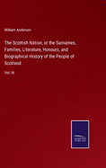 The Scottish Nation; or the Surnames, Families, Literature, Honours, and Biographical History of the People of Scotland: Vol. III.