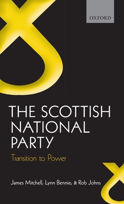 The Scottish National Party: Transition to Power - Mitchell, James, and Bennie, Lynn, and Johns, Rob