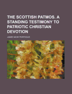 The Scottish Patmos. a Standing Testimony to Patriotic Christian Devotion