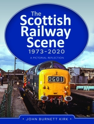 The Scottish Railway Scene 1973-2020: A Pictorial Reflection - Kirk, John Burnett