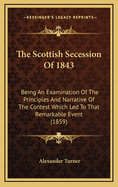 The Scottish Secession Of 1843: Being An Examination Of The Principles And Narrative Of The Contest Which Led To That Remarkable Event (1859)
