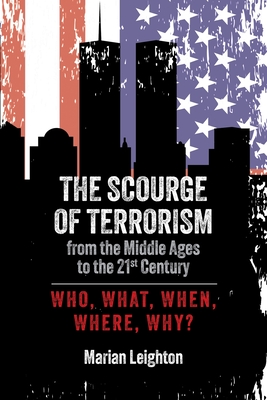 The Scourge of Terrorism from the Middle Ages to the Twenty-First Century: Who, What, When, Where, Why? - Leighton, Marian