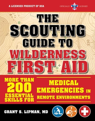 The Scouting Guide to Wilderness First Aid: An Officially-Licensed Book of the Boy Scouts of America: More Than 200 Essential Skills for Medical Emergencies in Remote Environments - The Boy Scouts of America, and Lipman, Grant S