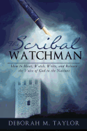 The Scribal Watchman: How to Hear, Watch, Write, and Release the Voice of God to the Nations