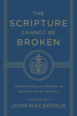 The Scripture Cannot Be Broken: Twentieth Century Writings on the Doctrine of Inerrancy - MacArthur, John (Editor), and Packer, J I (Contributions by), and Lindsell, Harold (Contributions by)