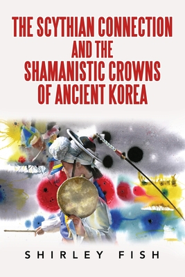 The Scythian Connection and the Shamanistic Crowns of Ancient Korea - Fish, Shirley