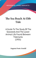 The Sea Beach At Ebb Tide: A Guide To The Study Of The Seaweeds And The Lower Animal Life Found Between Tidemarks (1901)