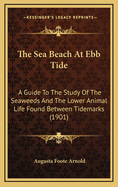 The Sea-Beach at Ebb-Tide: A Guide to the Study of the Seaweeds and the Lower Animal Life Found Between Tidemarks