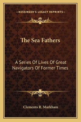The Sea Fathers: A Series of Lives of Great Navigators of Former Times - Markham, Clements R