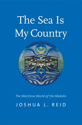 The Sea Is My Country: The Maritime World of the Makahs - Reid, Joshua L