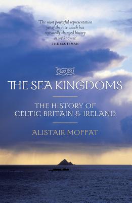 The Sea Kingdoms: The History of Celtic Britain & Ireland - Moffat, Alistair