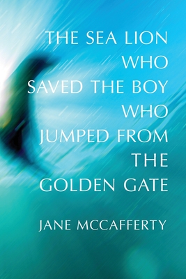 The Sea Lion Who Saved the Boy Who Jumped from the Golden Gate - McCafferty, Jane