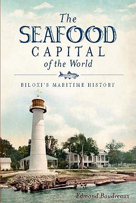 The Seafood Capital of the World: Biloxi's Maritime History - Boudreaux, Edmond