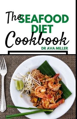 The Seafood Diet Cookbook: Fresh & Delicious Seafood Diet Recipes to Maintain a Healthy Weight - Miller, Ava, Dr.