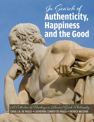 The Search for Authenticity, Happiness and the Good: A Collection of Readings in Ancient Greek Philosophy - Paulo, Craig J. N. De, and Paulo, Catherine Conroy De, and Messina, Patrick