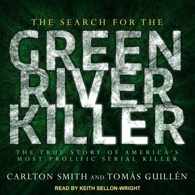 The Search for the Green River Killer: The True Story of America's Most Prolific Serial Killer - Smith, Carlton, and Guillen, Tomas, and Sellon-Wright, Keith (Read by)