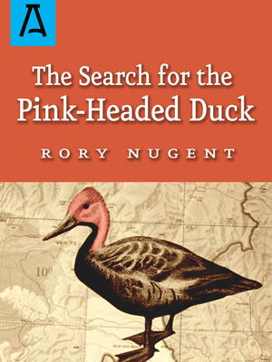 The Search for the Pink-Headed Duck: A Journey into the Himalayas and Down the Brahmaputra - Nugent, Rory