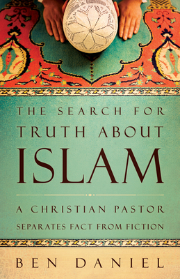 The Search for Truth about Islam: A Christian Pastor Separates Fact from Fiction - Daniel, Ben