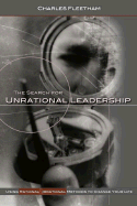 The Search for Unrational Leadership: Using Rational and Irrational Methods to Change Your Life