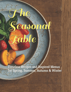 The Seasonal Table: Timeless Recipes and Inspired Menus for Spring, Summer, Autumn & Winter