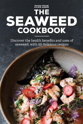 The Seaweed Cookbook: Discover the Health Benefits and Uses of Seaweed, with 50 Delicious Recipes - Pisani, Nicole, and Adams, Kate